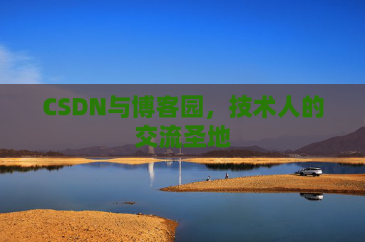 CSDN与博客园,技术人的交流圣地